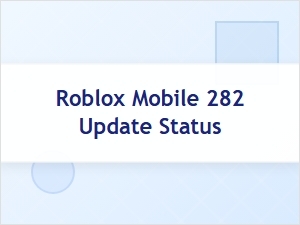 Current Status of the Roblox Mobile 282 Update